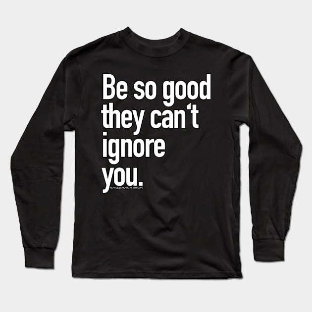 Be so good they can't ignore you Long Sleeve T-Shirt by fearlessmotivat